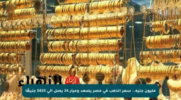 مليون جنيه.. سعر الذهب في مصر يصعد وعيار 24 يصل إلى 5823 جنيهًا